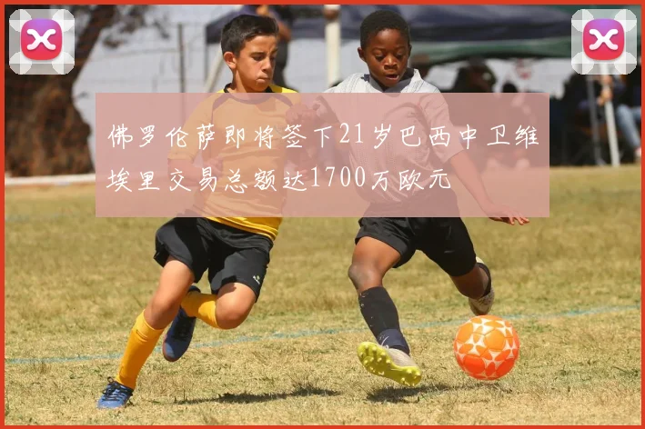 佛罗伦萨即将签下21岁巴西中卫维埃里交易总额达1700万欧元