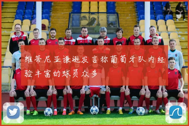 维蒂尼亚谦逊发言称葡萄牙队内经验丰富的球员众多