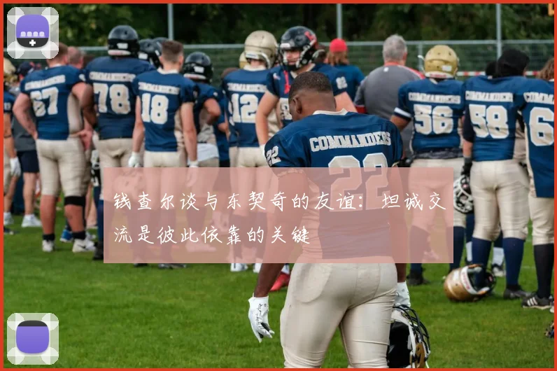 钱查尔谈与东契奇的友谊：坦诚交流是彼此依靠的关键