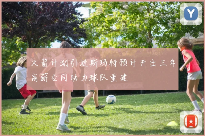 火箭计划引进斯玛特预计开出三年高薪合同助力球队重建