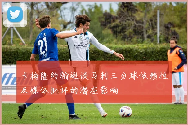 卡梅隆约翰逊谈马刺三分球依赖性及媒体批评的潜在影响