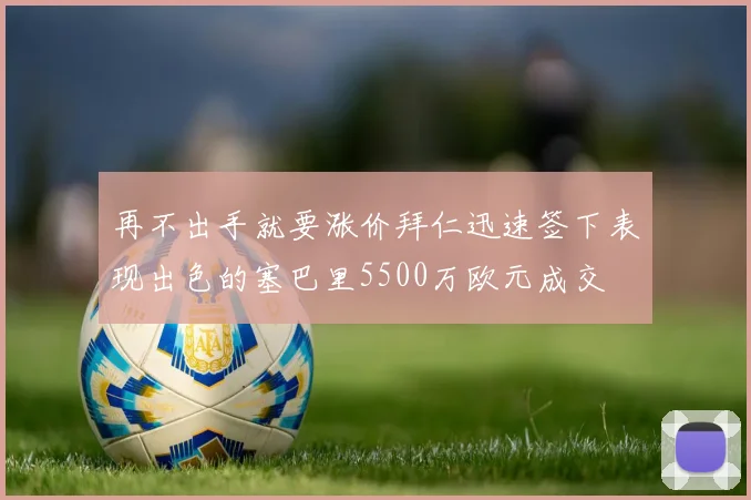再不出手就要涨价拜仁迅速签下表现出色的塞巴里5500万欧元成交