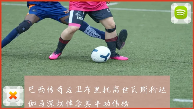 巴西传奇后卫布里托离世瓦斯科达伽马深切悼念其丰功伟绩