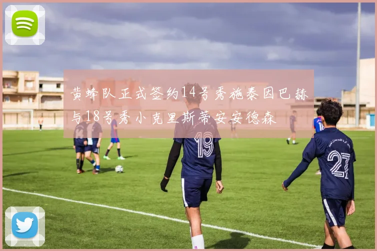 黄蜂队正式签约14号秀施泰因巴赫与18号秀小克里斯蒂安安德森