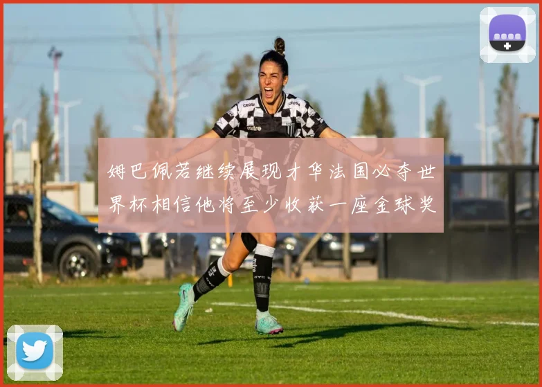 姆巴佩若继续展现才华法国必夺世界杯相信他将至少收获一座金球奖