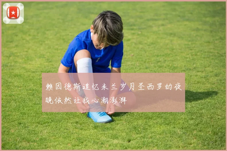 赖因德斯追忆米兰岁月圣西罗的夜晚依然让我心潮澎湃