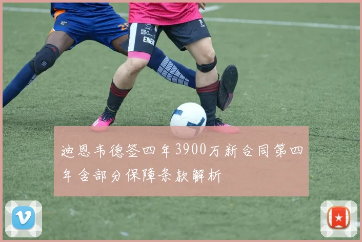 迪恩韦德签四年3900万新合同第四年含部分保障条款解析